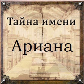 Значение имени ариана, судьба и характер для девочек, что означает в православии